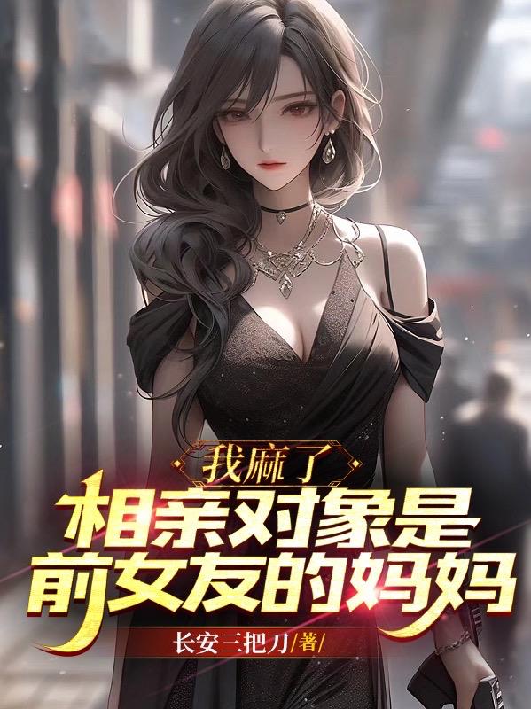 我麻了,相亲对象是前女友的妈妈